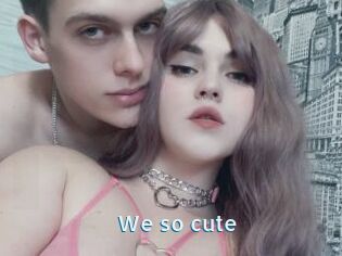 We_so_cute